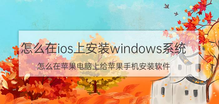 怎么在ios上安装windows系统 怎么在苹果电脑上给苹果手机安装软件？